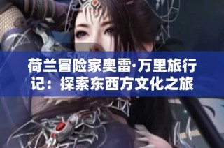 荷兰冒险家奥雷·万里旅行记：探索东西方文化之旅