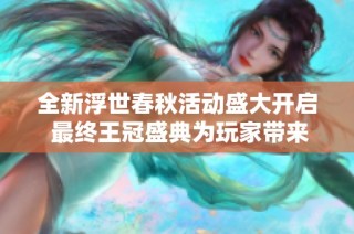 全新浮世春秋活动盛大开启 最终王冠盛典为玩家带来精彩体验