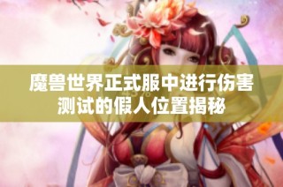 魔兽世界正式服中进行伤害测试的假人位置揭秘