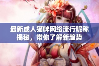 最新成人猫咪网络流行昵称揭秘，带你了解新趋势