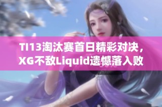 TI13淘汰赛首日精彩对决，XG不敌Liquid遗憾落入败者组