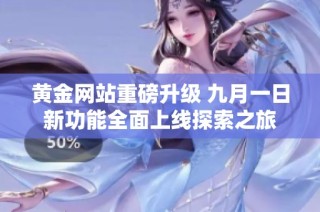 黄金网站重磅升级 九月一日新功能全面上线探索之旅
