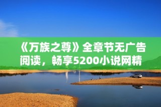 《万族之尊》全章节无广告阅读，畅享5200小说网精彩内容