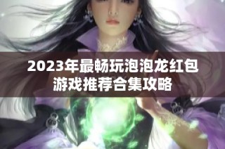 2023年最畅玩泡泡龙红包游戏推荐合集攻略