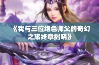 《我与三位绝色师父的奇幻之旅终章揭晓》