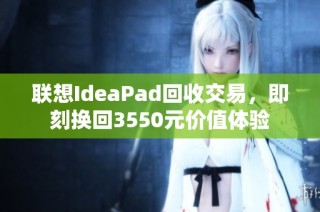 联想IdeaPad回收交易，即刻换回3550元价值体验