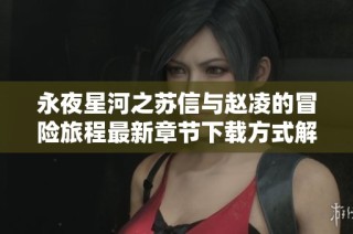 永夜星河之苏信与赵凌的冒险旅程最新章节下载方式解析