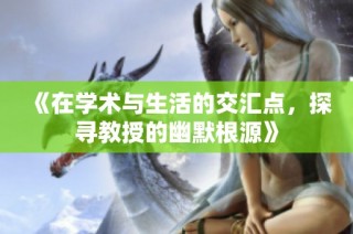 《在学术与生活的交汇点，探寻教授的幽默根源》