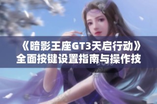 《暗影王座GT3天启行动》全面按键设置指南与操作技巧分享