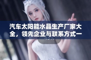 汽车太阳能水晶生产厂家大全，领先企业与联系方式一览