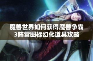 魔兽世界如何获得魔兽争霸3阵营图标幻化道具攻略