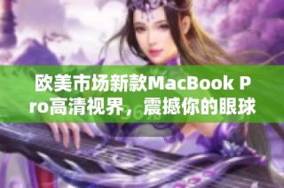 欧美市场新款MacBook Pro高清视界，震撼你的眼球体验
