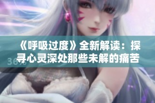 《呼吸过度》全新解读：探寻心灵深处那些未解的痛苦与希望