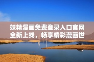 妖精漫画免费登录入口官网全新上线，畅享精彩漫画世界