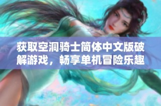 获取空洞骑士简体中文版破解游戏，畅享单机冒险乐趣！