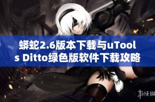 蟒蛇2.6版本下载与uTools Ditto绿色版软件下载攻略