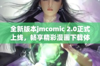 全新版本jmcomic 2.0正式上线，畅享精彩漫画下载体验