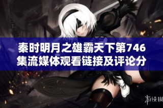 秦时明月之雄霸天下第746集流媒体观看链接及评论分享