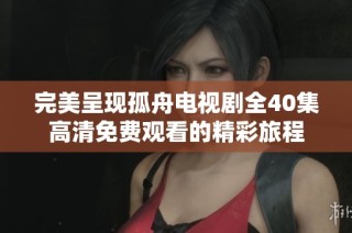 完美呈现孤舟电视剧全40集高清免费观看的精彩旅程