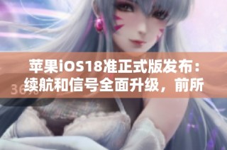苹果iOS18准正式版发布：续航和信号全面升级，前所未有的使用体验