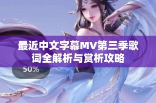 最近中文字幕MV第三季歌词全解析与赏析攻略