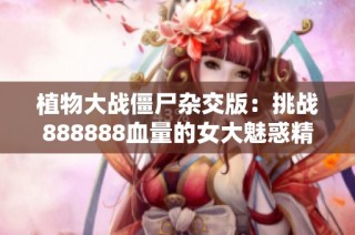 植物大战僵尸杂交版：挑战888888血量的女大魅惑精彩视频