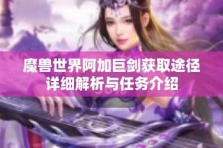 魔兽世界阿加巨剑获取途径详细解析与任务介绍