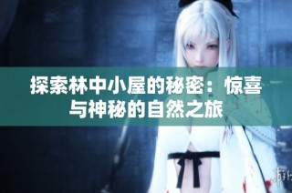 探索林中小屋的秘密：惊喜与神秘的自然之旅