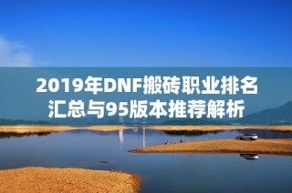 2019年DNF搬砖职业排名汇总与95版本推荐解析