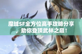 魔域SF全方位高手攻略分享，助你登顶武林之巅！