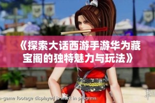 《探索大话西游手游华为藏宝阁的独特魅力与玩法》