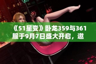 《51星变》卧龙359与361服于9月7日盛大开启，邀您共赴热血之旅！