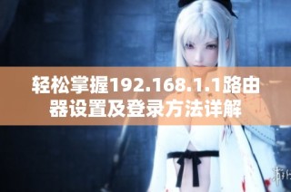 轻松掌握192.168.1.1路由器设置及登录方法详解