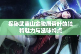 探秘武夷山金骏眉茶叶的独特魅力与滋味特点
