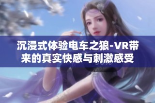 沉浸式体验电车之狼-VR带来的真实快感与刺激感受