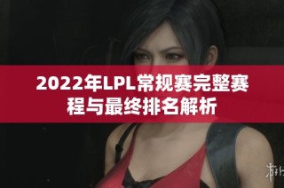 2022年LPL常规赛完整赛程与最终排名解析