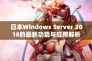 日本Windows Server 2018的最新功能与应用解析