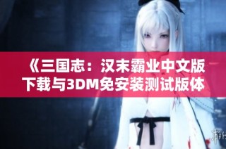 《三国志：汉末霸业中文版下载与3DM免安装测试版体验》