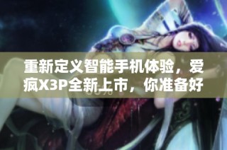 重新定义智能手机体验，爱疯X3P全新上市，你准备好了吗