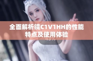 全面解析镜C1V1HH的性能特点及使用体验