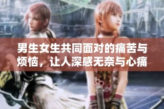 男生女生共同面对的痛苦与烦恼，让人深感无奈与心痛