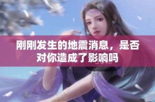 刚刚发生的地震消息，是否对你造成了影响吗