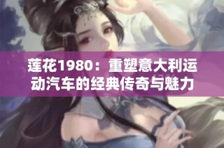 莲花1980：重塑意大利运动汽车的经典传奇与魅力