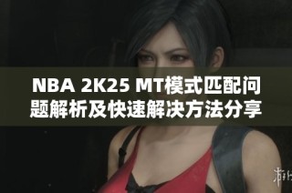 NBA 2K25 MT模式匹配问题解析及快速解决方法分享