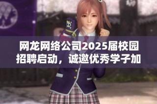 网龙网络公司2025届校园招聘启动，诚邀优秀学子加盟