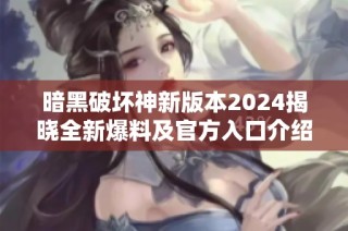 暗黑破坏神新版本2024揭晓全新爆料及官方入口介绍