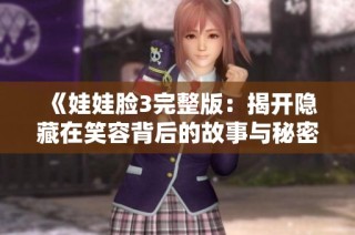 《娃娃脸3完整版：揭开隐藏在笑容背后的故事与秘密》