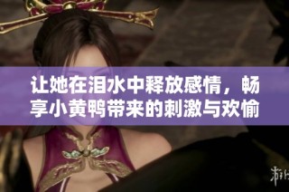 让她在泪水中释放感情，畅享小黄鸭带来的刺激与欢愉