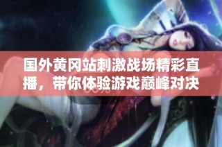 国外黄冈站刺激战场精彩直播，带你体验游戏巅峰对决