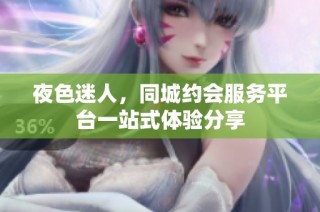 夜色迷人，同城约会服务平台一站式体验分享